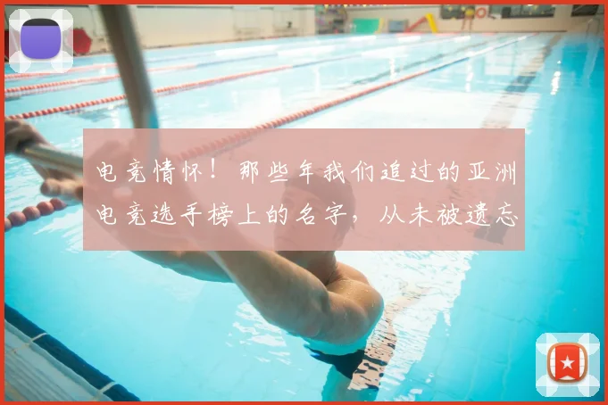电竞情怀！那些年我们追过的亚洲电竞选手榜上的名字，从未被遗忘