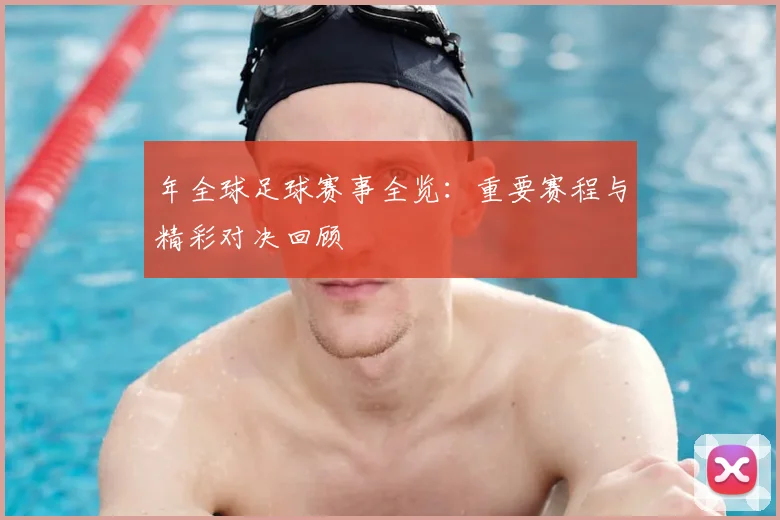 年全球足球赛事全览：重要赛程与精彩对决回顾