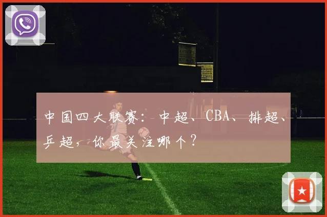 中国四大联赛:中超、CBA、排超、乒超,你最关注哪个?