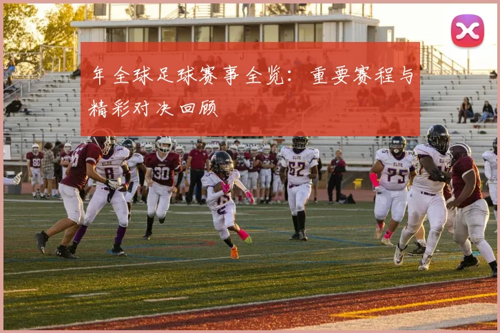 年全球足球赛事全览:重要赛程与精彩对决回顾