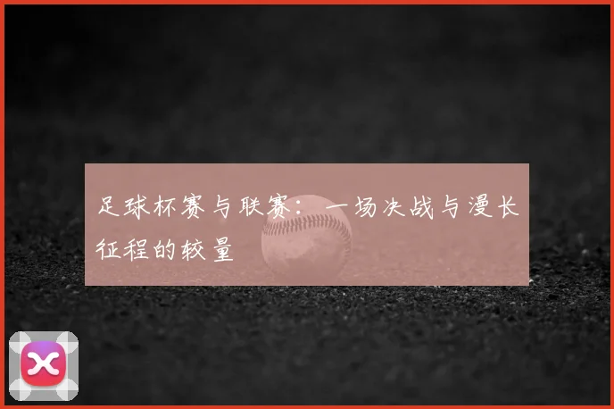 足球杯赛与联赛：一场决战与漫长征程的较量