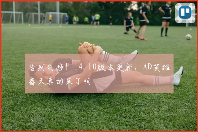 告别刮痧!14.10版本更新,AD英雄春天真的来了吗